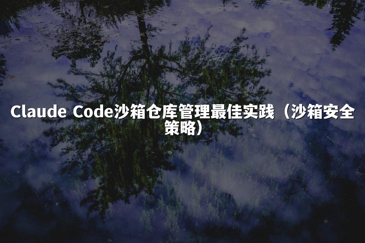 Claude Code沙箱仓库管理最佳实践（沙箱安全策略）