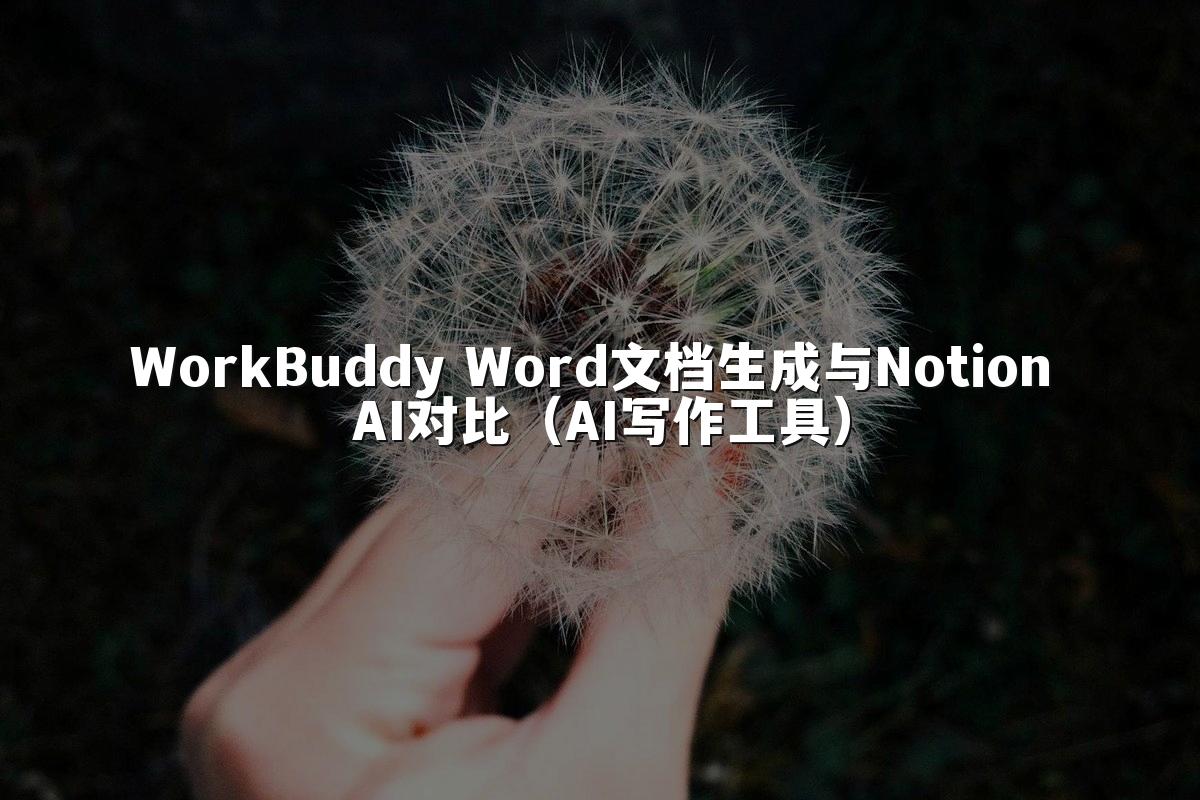 WorkBuddy Word文档生成与Notion AI对比(AI写作工具)