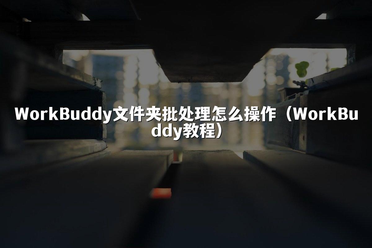 WorkBuddy文件夹批处理怎么操作(WorkBuddy教程)