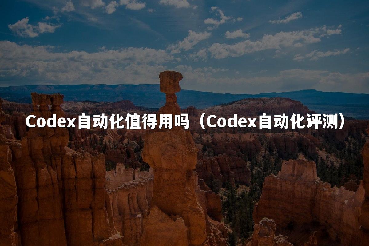 Codex自动化值得用吗(Codex自动化评测)