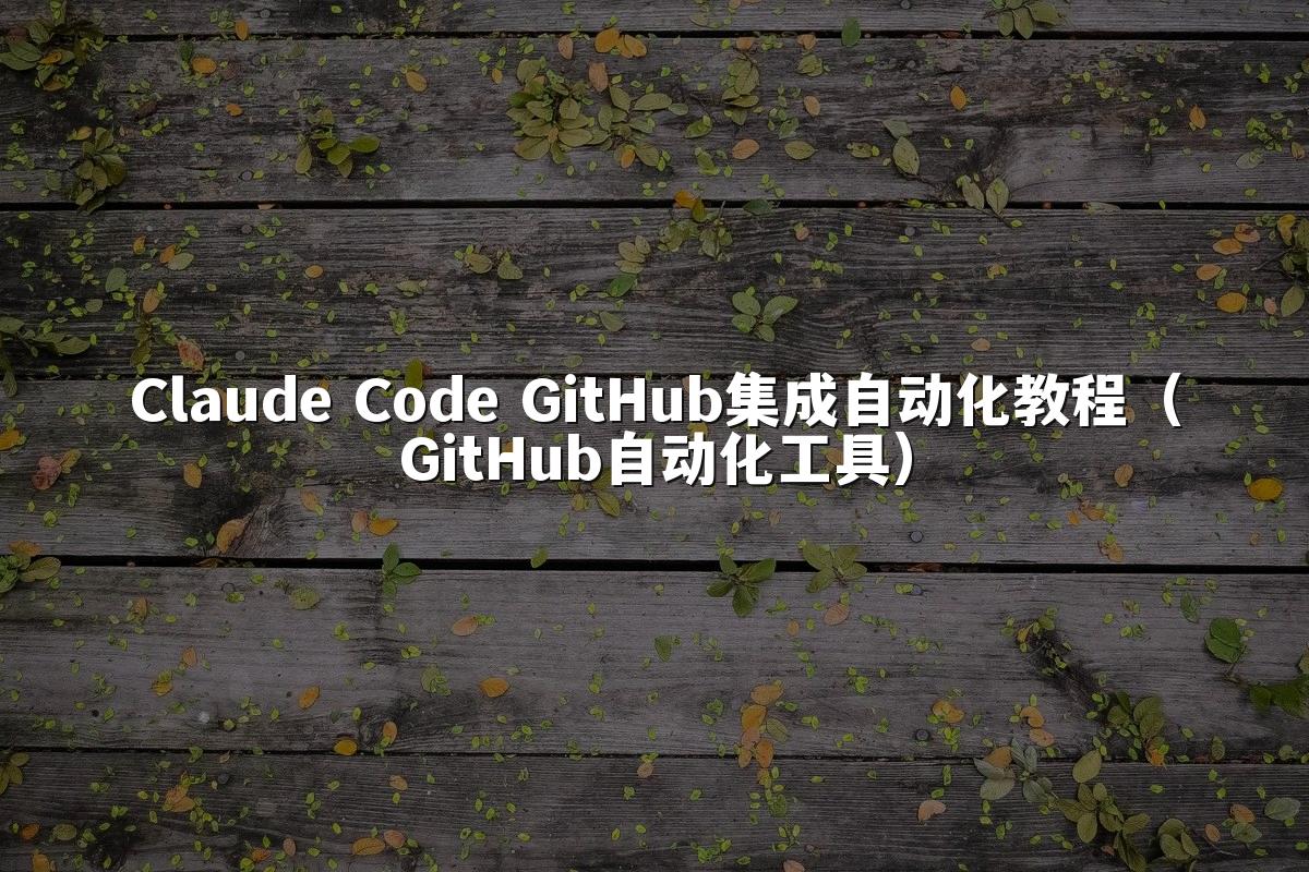 Claude Code GitHub集成自动化教程（GitHub自动化工具）