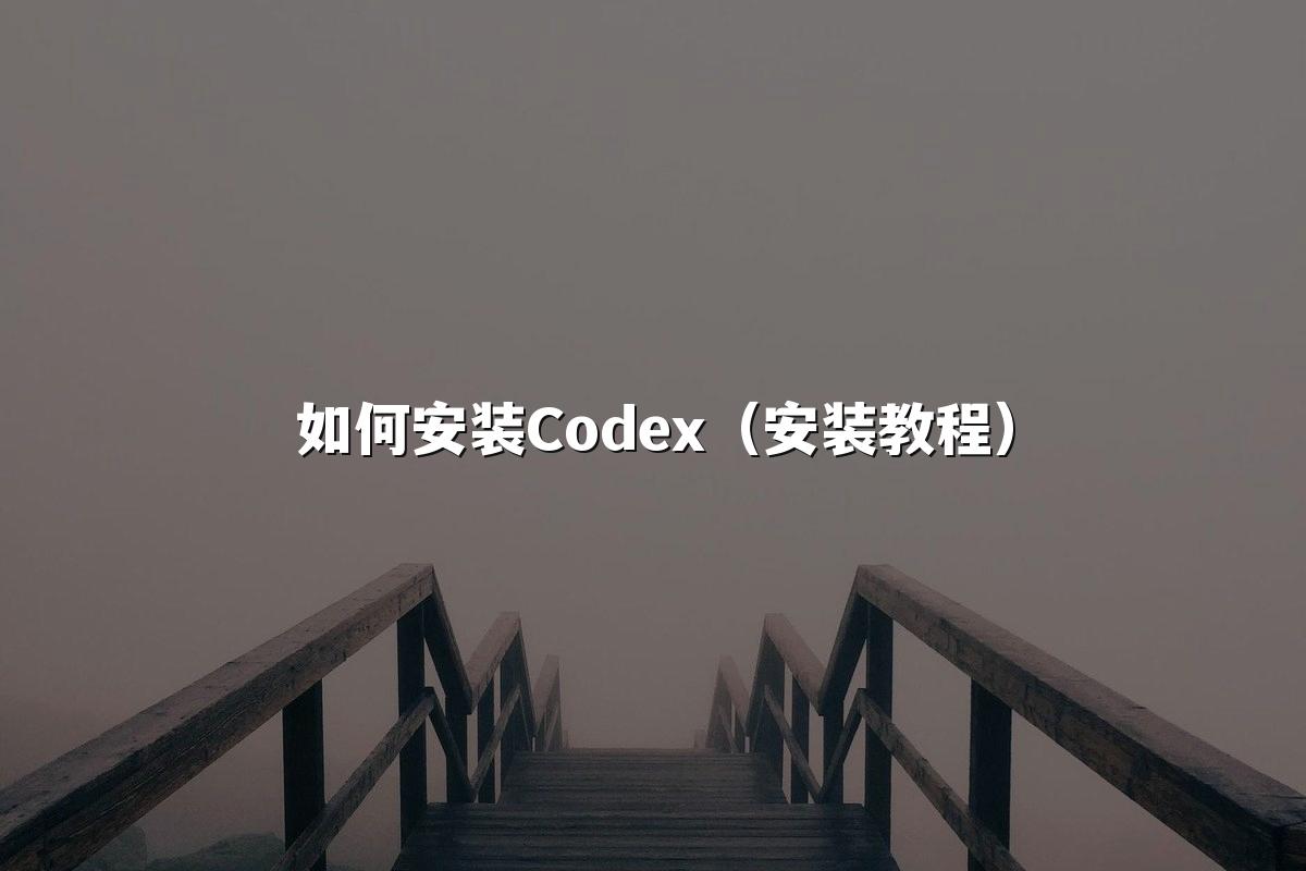 如何安装Codex(安装教程)