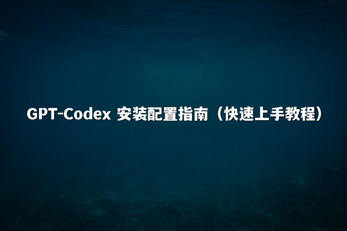 GPT-Codex 安装配置指南(快速上手教程)