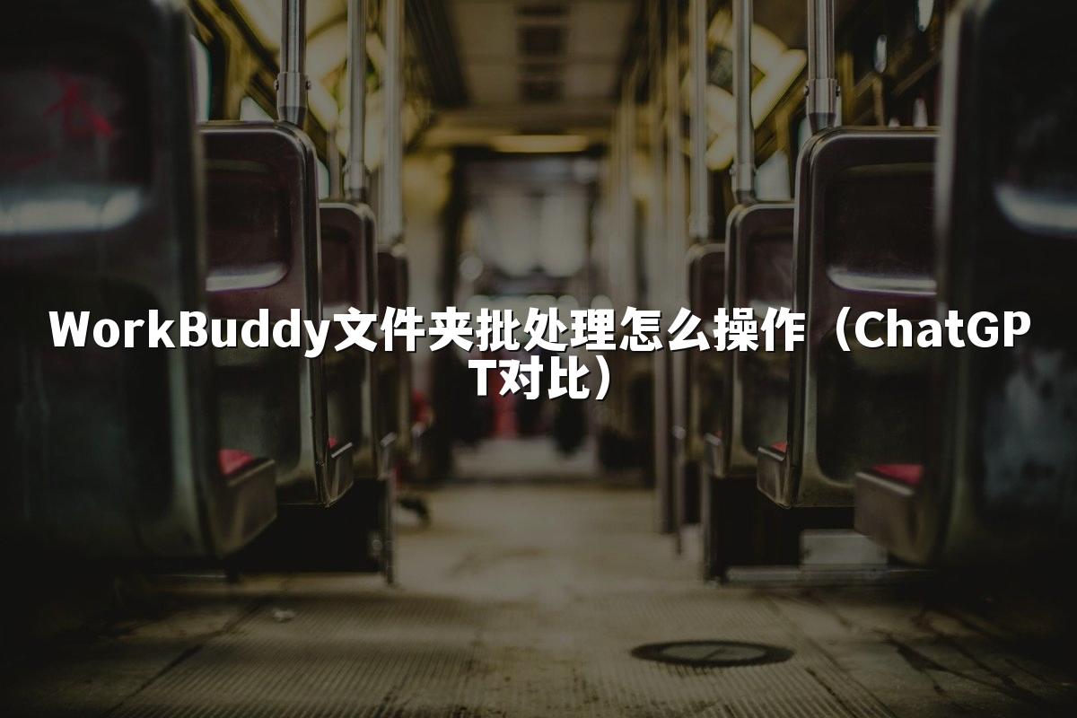 WorkBuddy文件夹批处理怎么操作(ChatGPT对比)