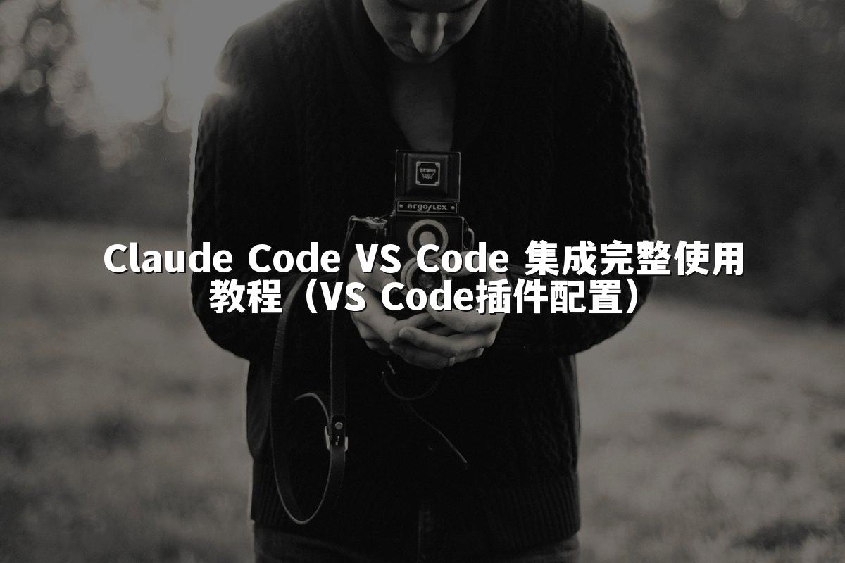 Claude Code VS Code 集成完整使用教程（VS Code插件配置）