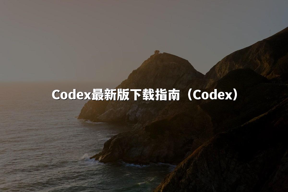 Codex最新版下载指南（Codex）