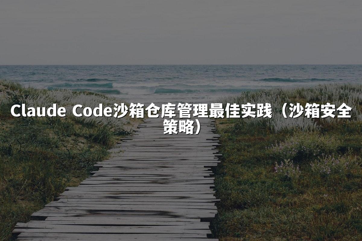Claude Code沙箱仓库管理最佳实践（沙箱安全策略）