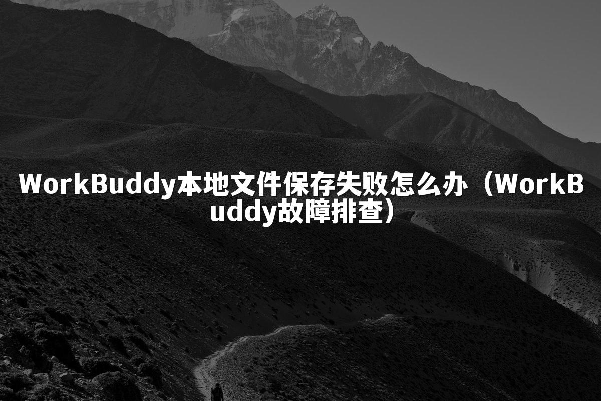 WorkBuddy本地文件保存失败怎么办(WorkBuddy故障排查)