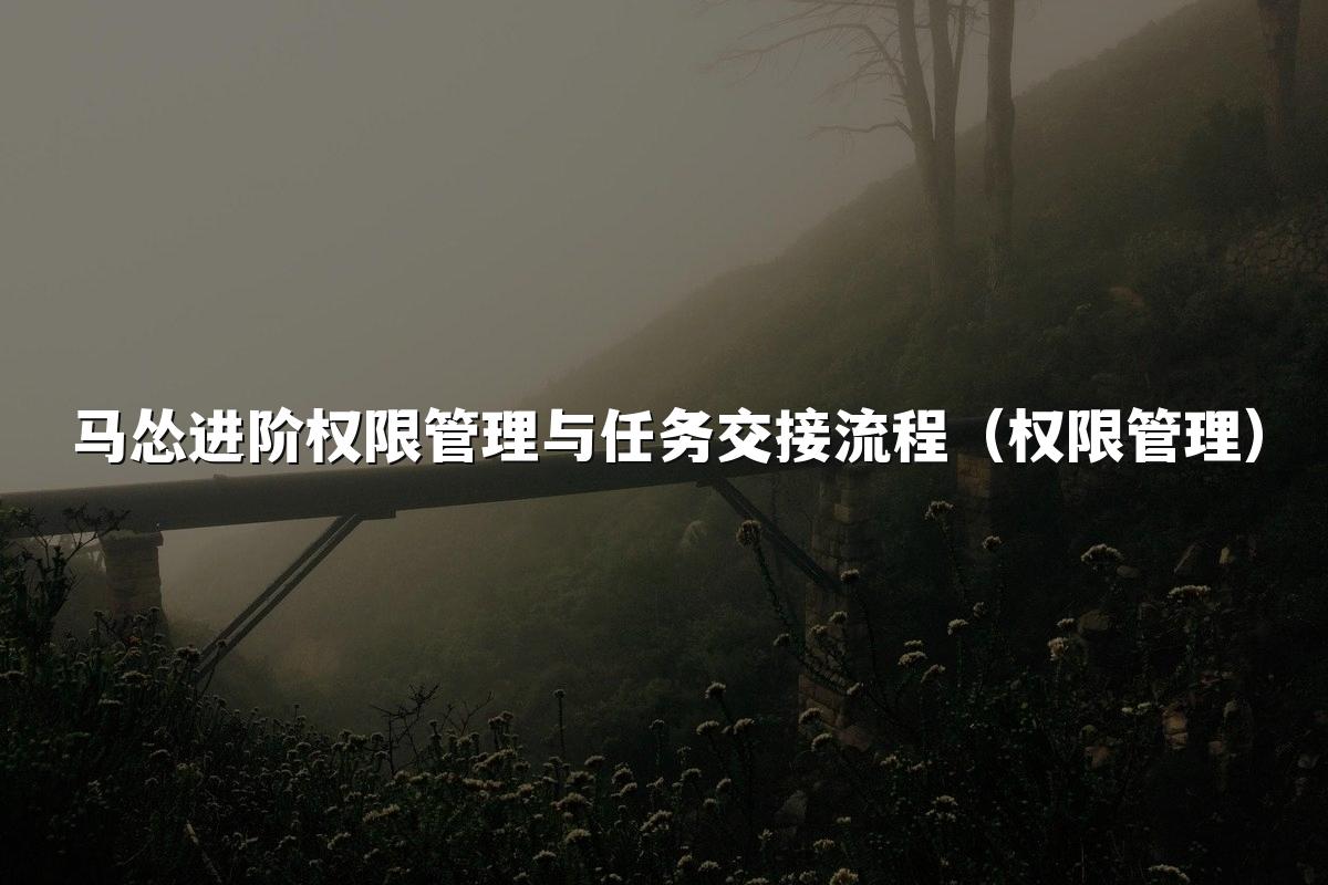 马怂进阶权限管理与任务交接流程(权限管理)