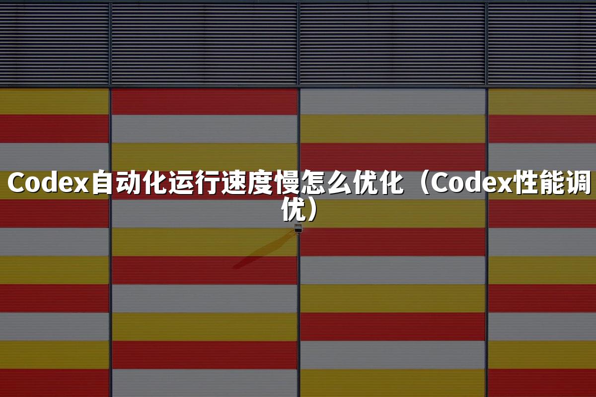 Codex自动化运行速度慢怎么优化（Codex性能调优）