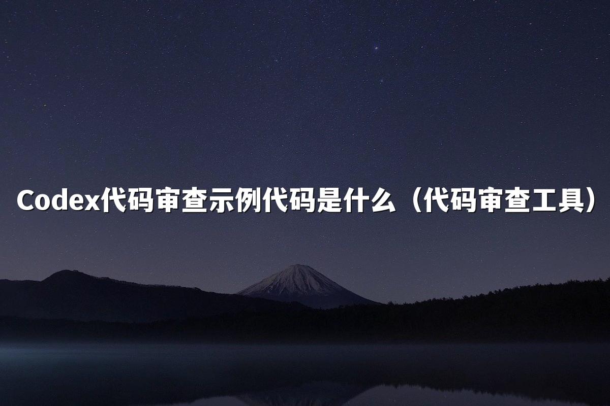 Codex代码审查示例代码是什么(代码审查工具)