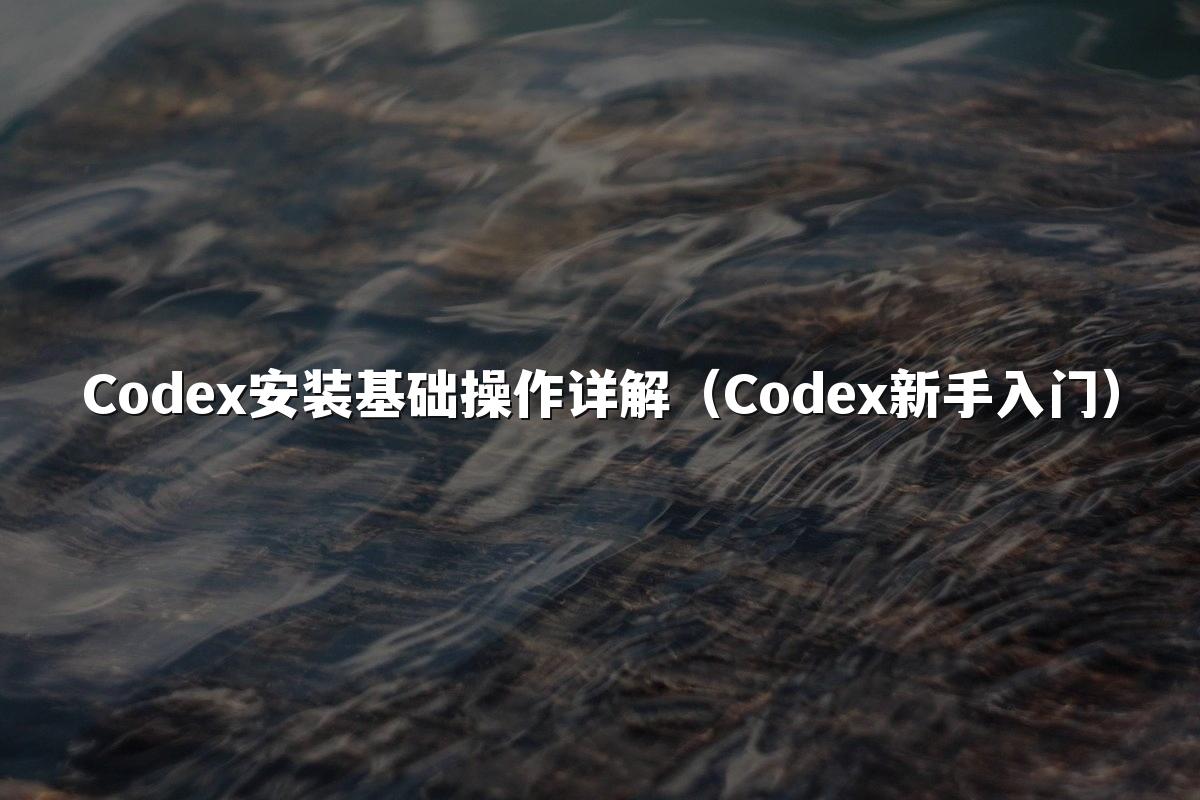 Codex安装基础操作详解（Codex新手入门）