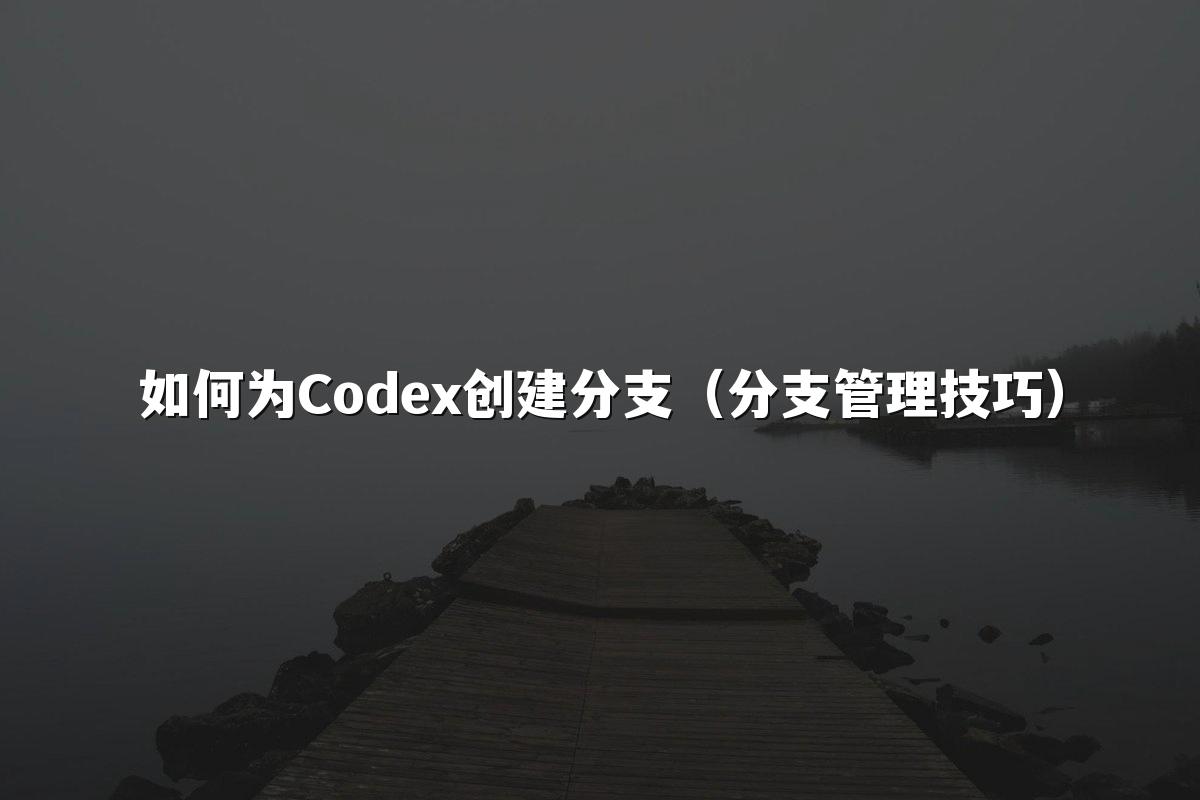 如何为Codex创建分支（分支管理技巧）