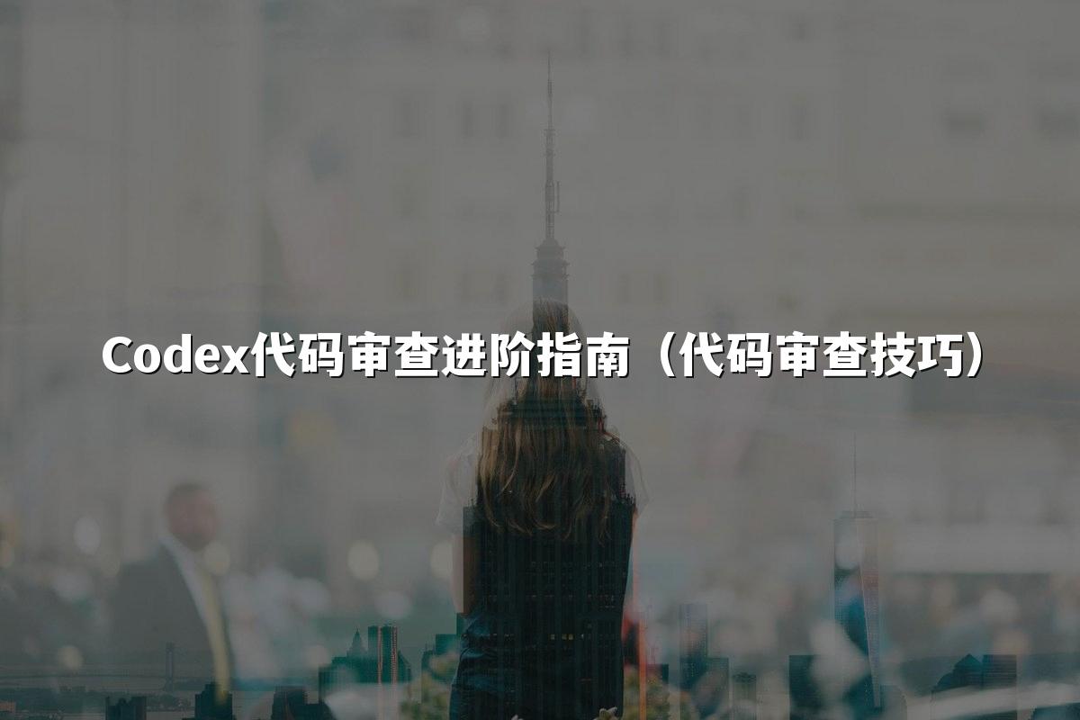 Codex代码审查进阶指南(代码审查技巧)