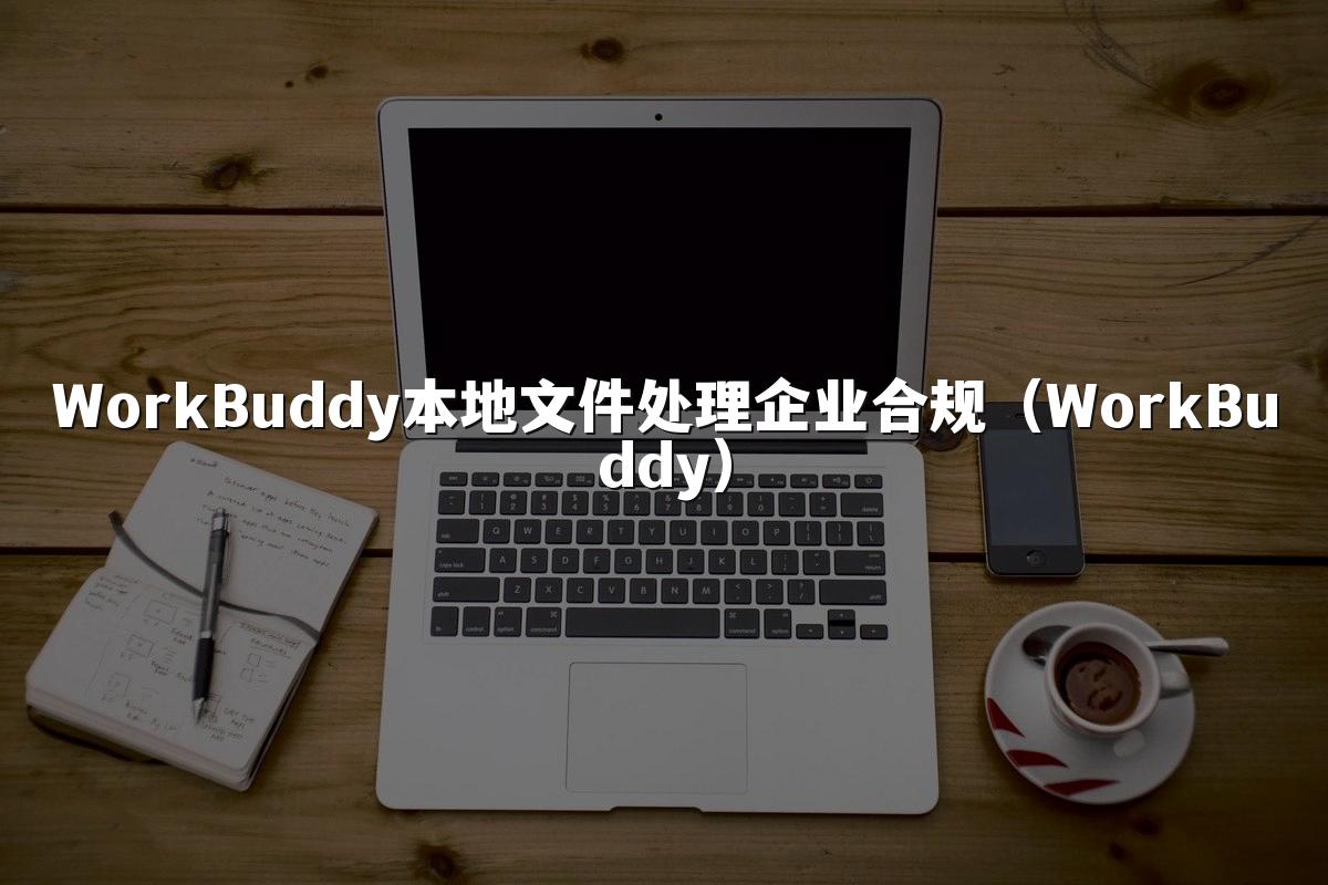 WorkBuddy本地文件处理企业合规(WorkBuddy)