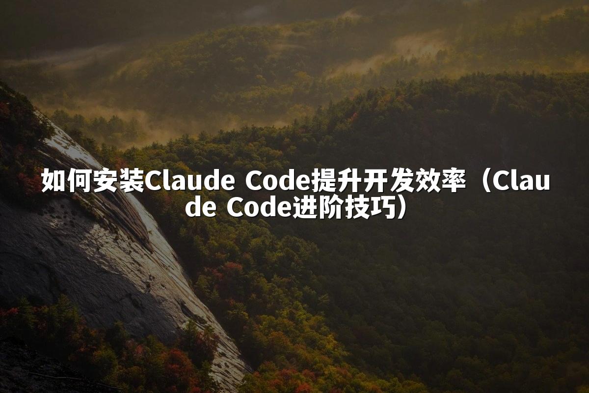 如何安装Claude Code提升开发效率（Claude Code进阶技巧）