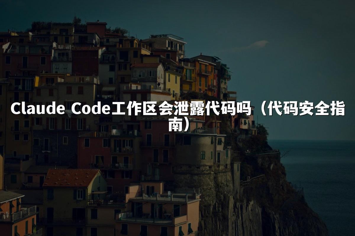 Claude Code工作区会泄露代码吗（代码安全指南）