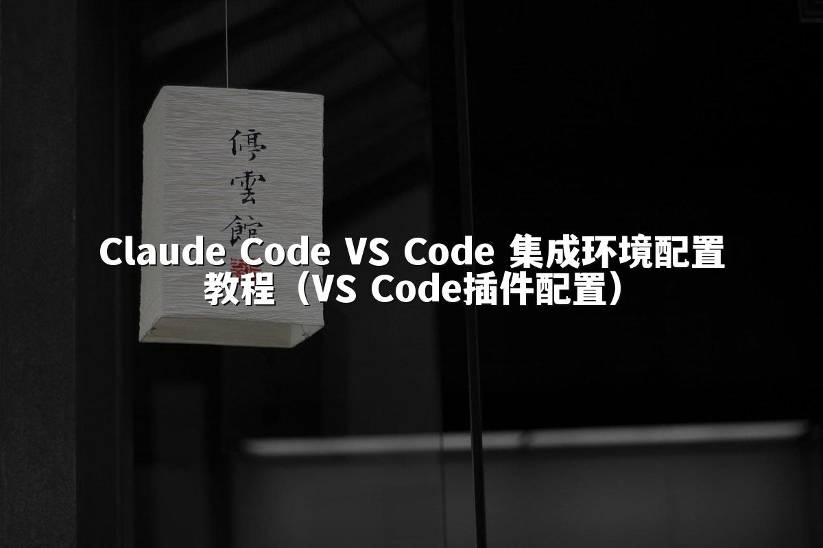 Claude Code VS Code 集成环境配置教程（VS Code插件配置）