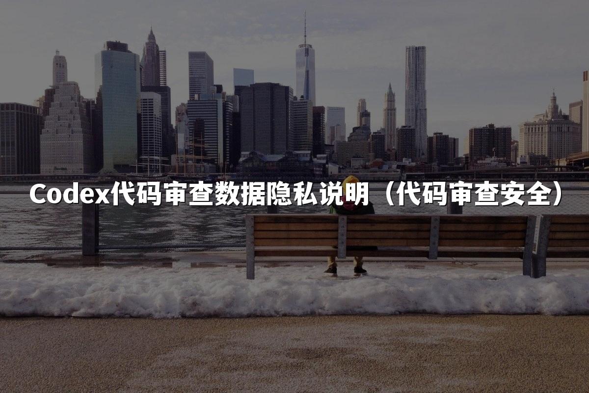 Codex代码审查数据隐私说明(代码审查安全)