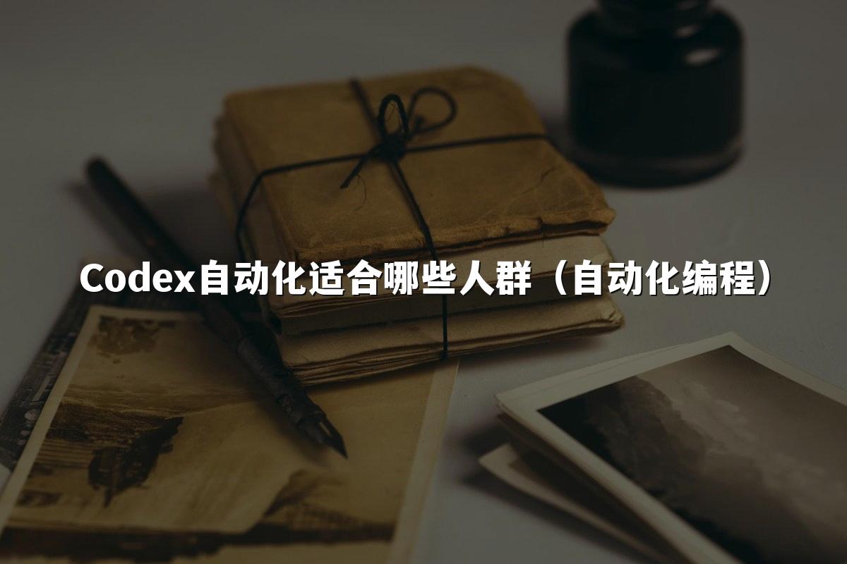Codex自动化适合哪些人群(自动化编程)