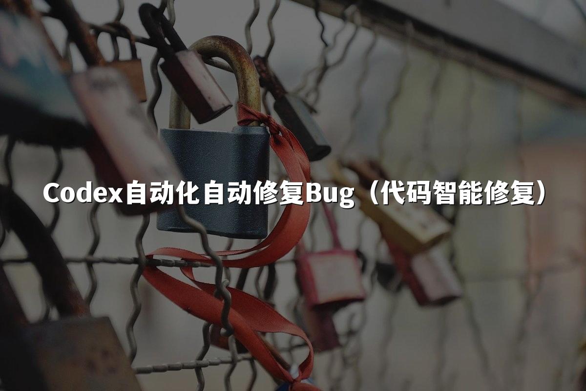 Codex自动化自动修复Bug（代码智能修复）