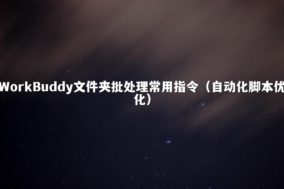 WorkBuddy文件夹批处理常用指令(自动化脚本优化)
