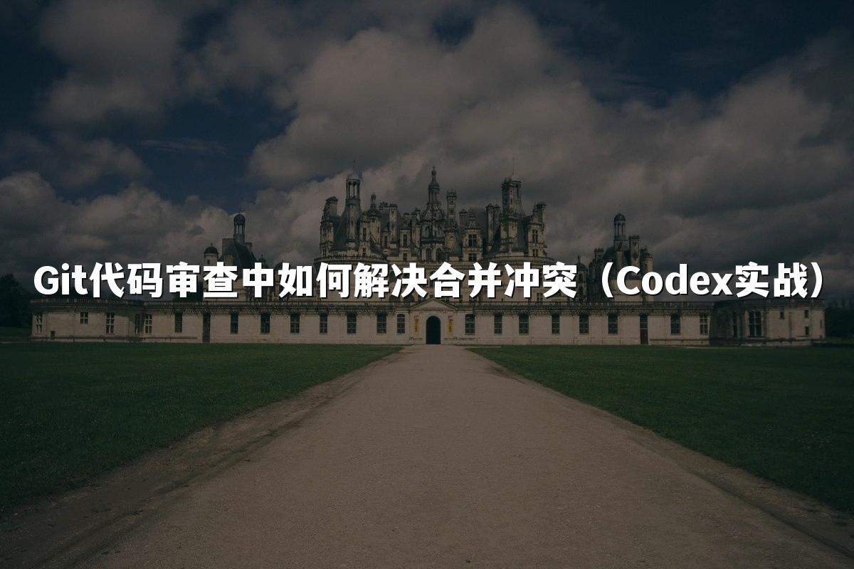 Git代码审查中如何解决合并冲突(Codex实战)