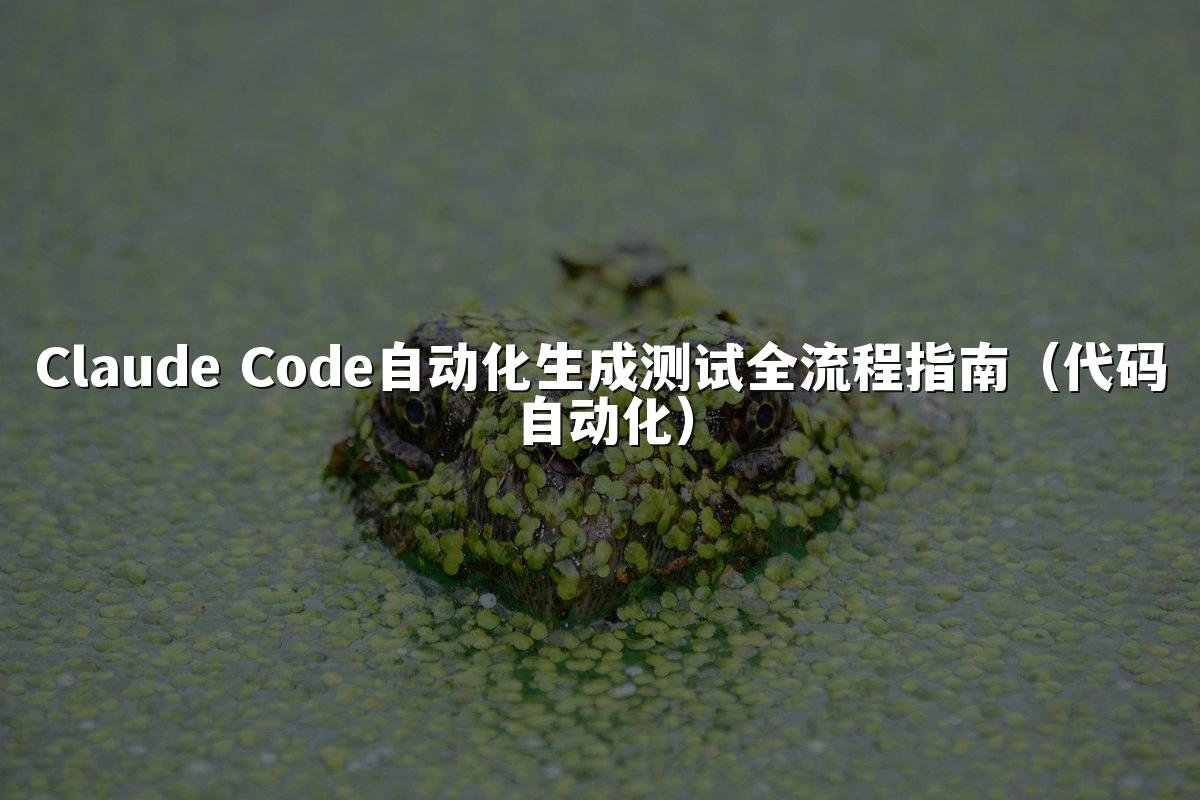 Claude Code自动化生成测试全流程指南(代码自动化)