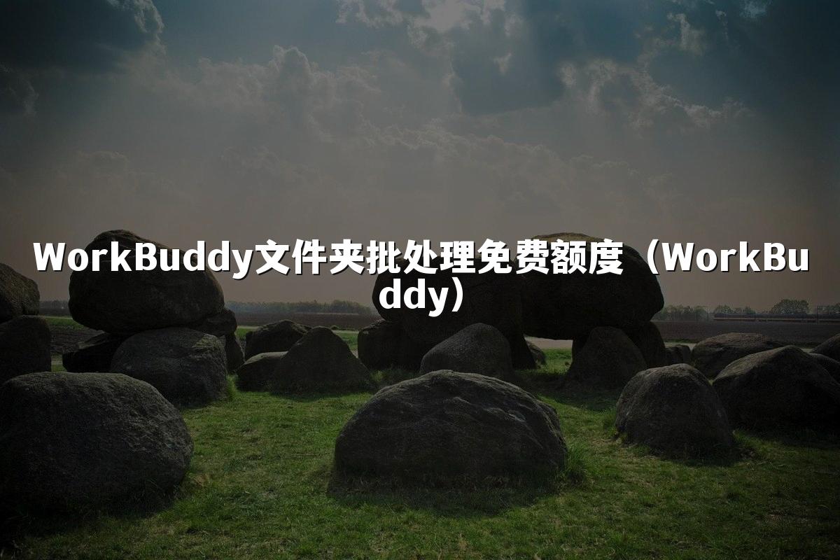 WorkBuddy文件夹批处理免费额度(WorkBuddy)