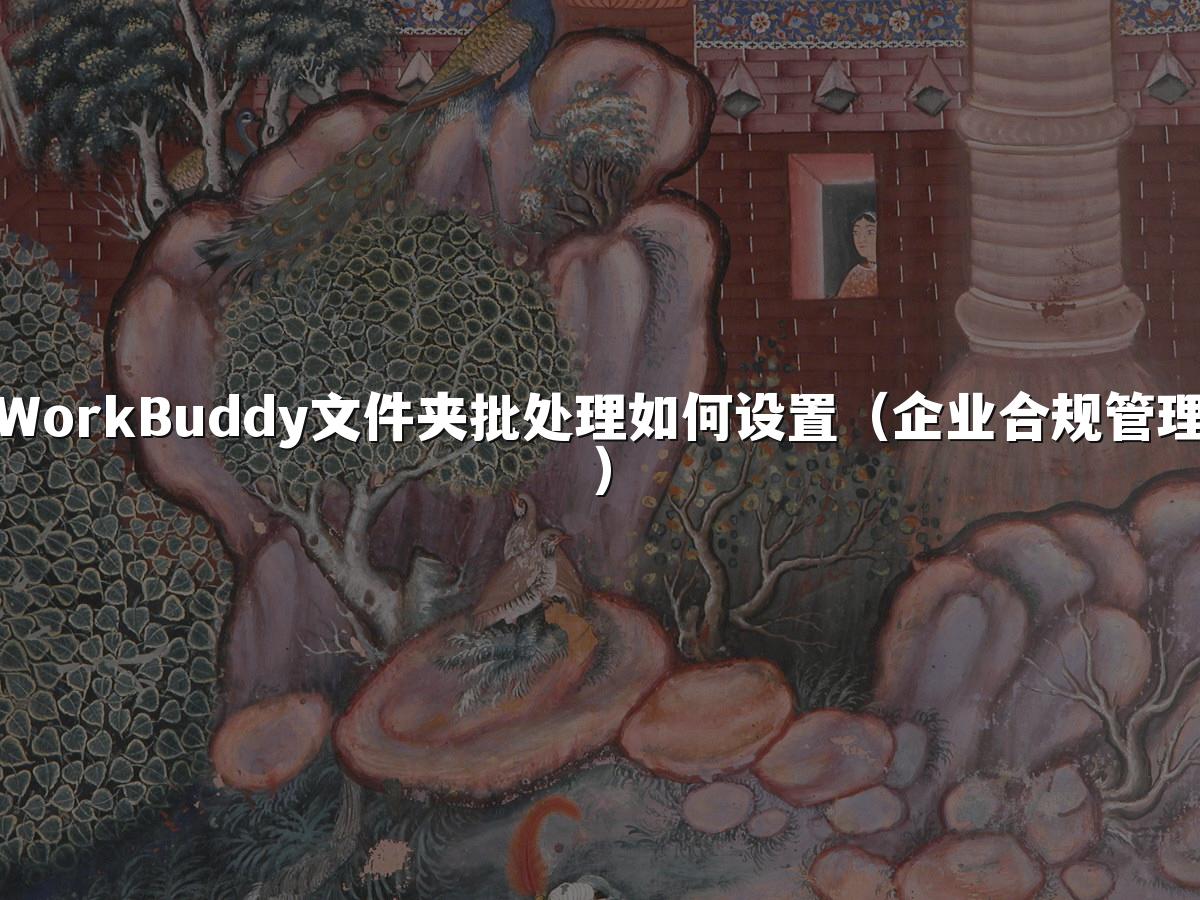 WorkBuddy文件夹批处理如何设置(企业合规管理)