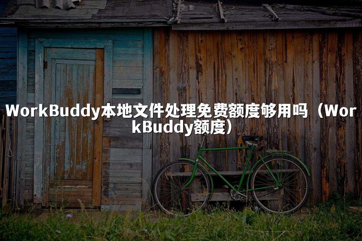 WorkBuddy本地文件处理免费额度够用吗(WorkBuddy额度)