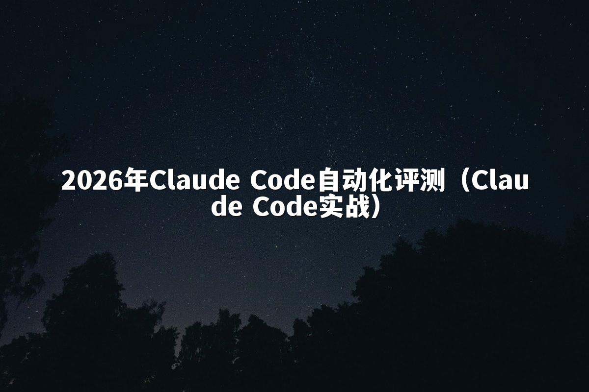 2026年Claude Code自动化评测（Claude Code实战）