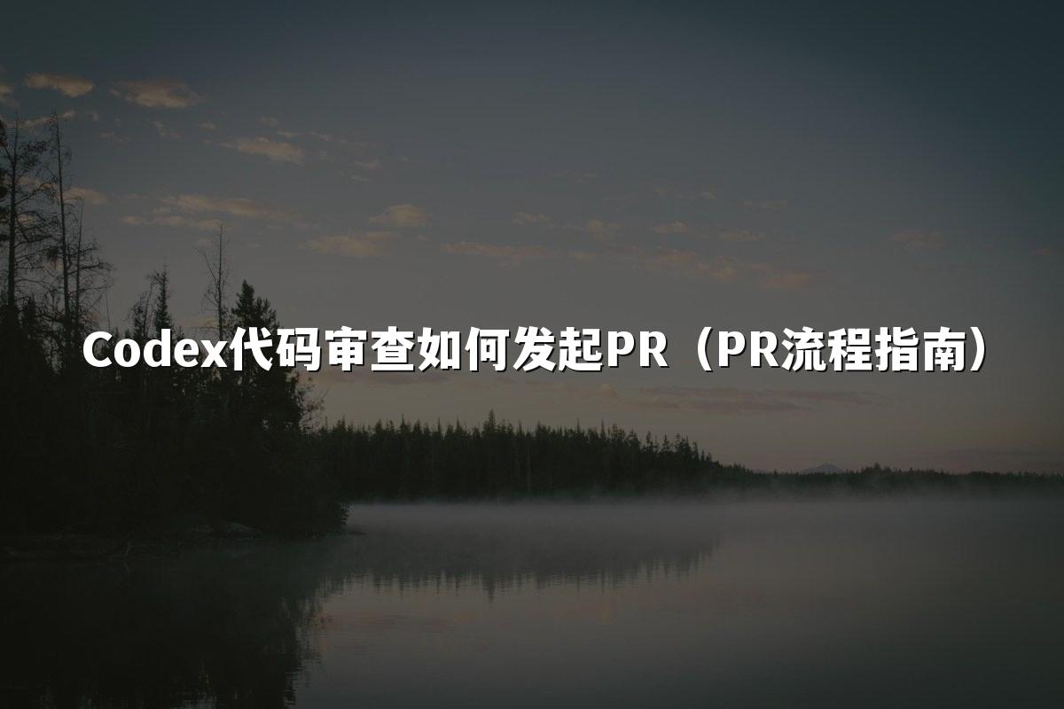 Codex代码审查如何发起PR(PR流程指南)