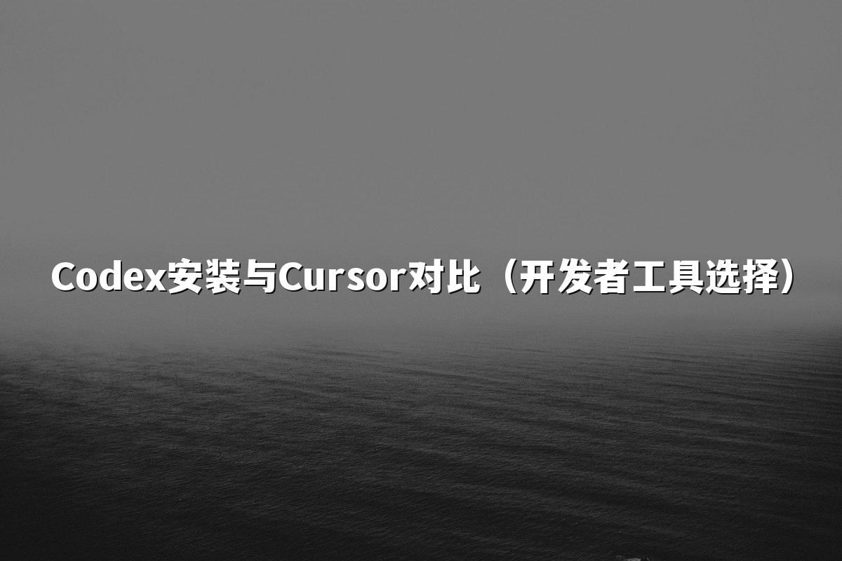 Codex安装与Cursor对比（开发者工具选择）
