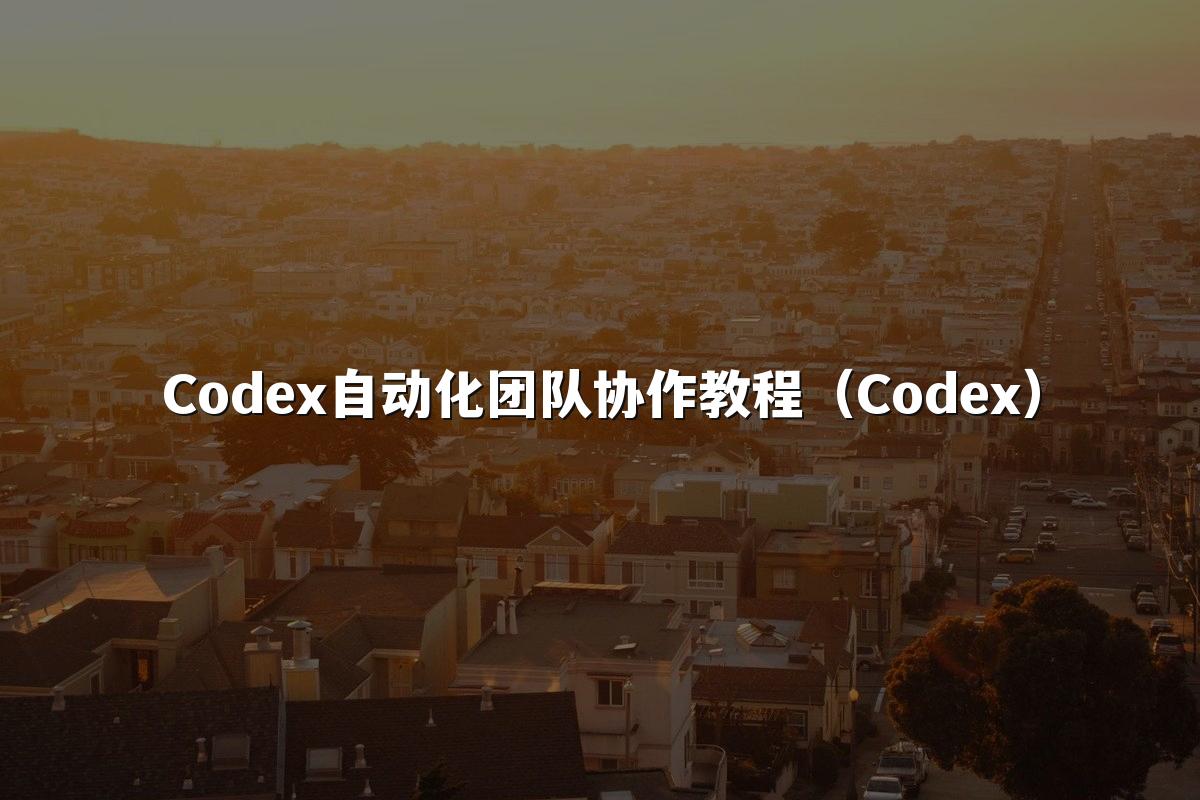 Codex自动化团队协作教程（Codex）