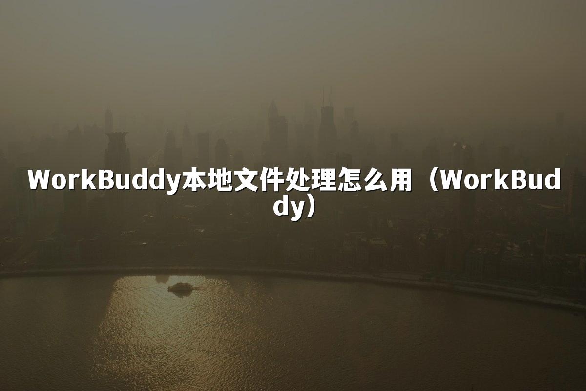 WorkBuddy本地文件处理怎么用(WorkBuddy)