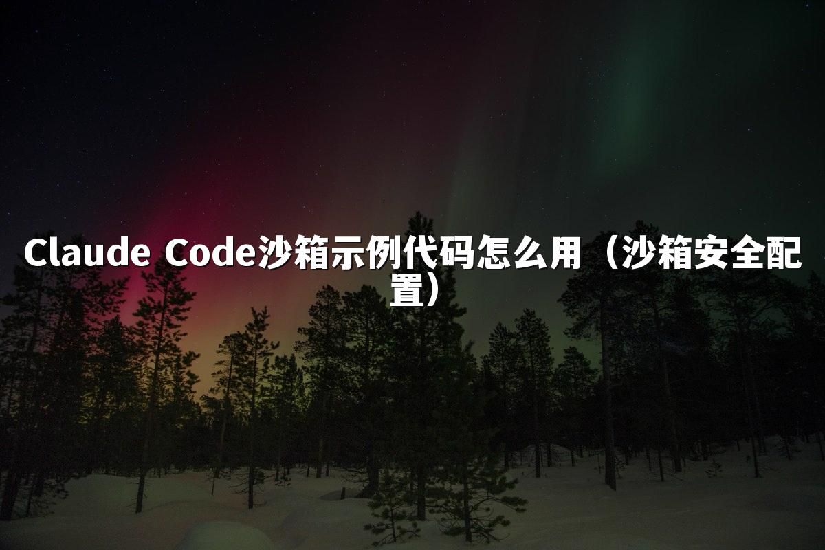 Claude Code沙箱示例代码怎么用（沙箱安全配置）