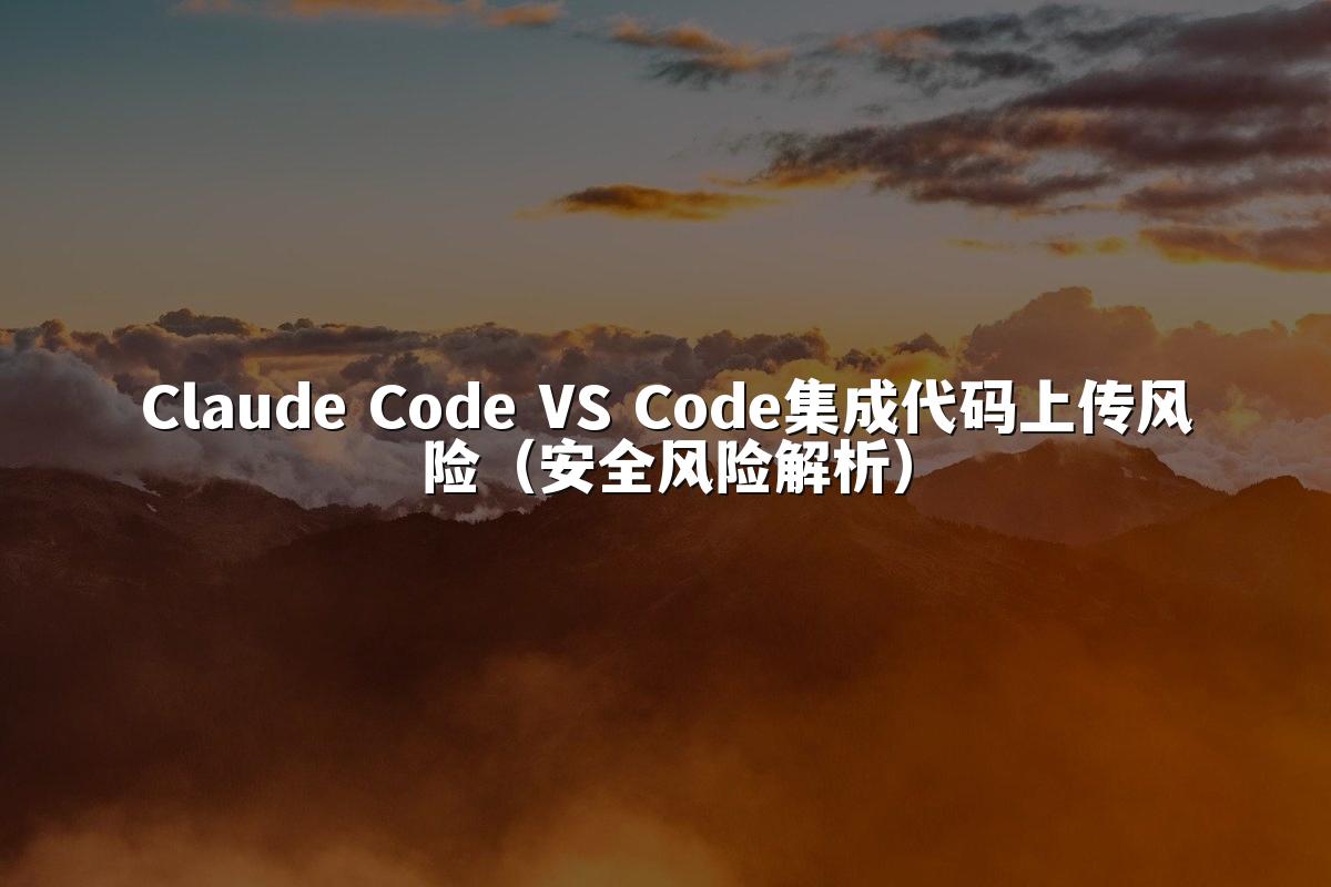 Claude Code VS Code集成代码上传风险（安全风险解析）