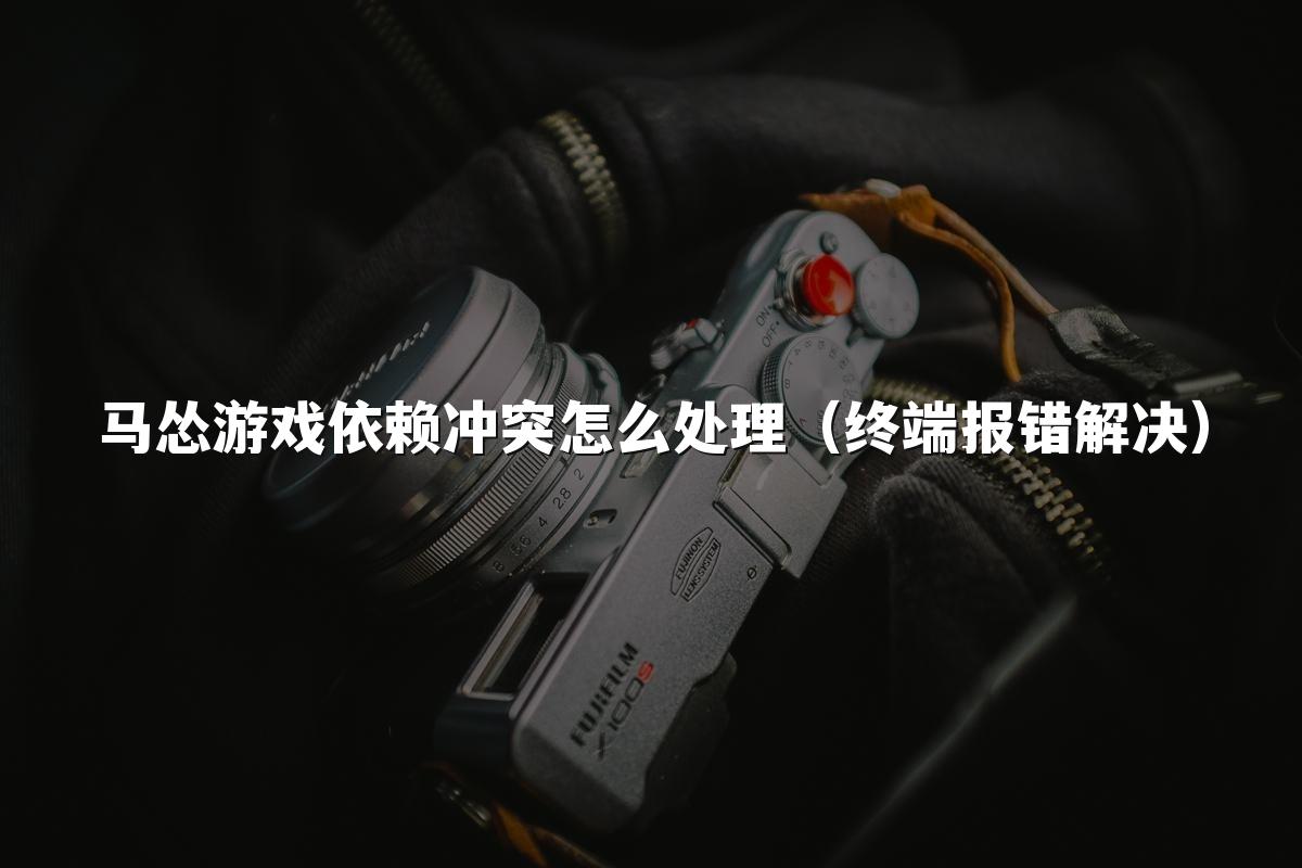马怂游戏依赖冲突怎么处理(终端报错解决)