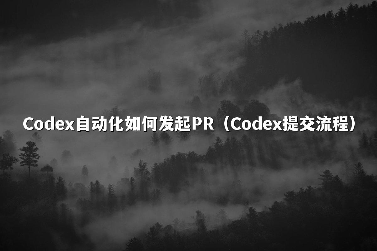 Codex自动化如何发起PR（Codex提交流程）