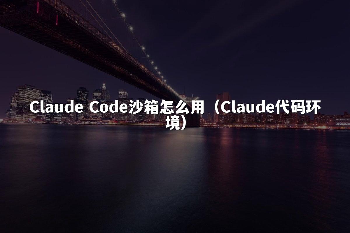 Claude Code沙箱怎么用（Claude代码环境）
