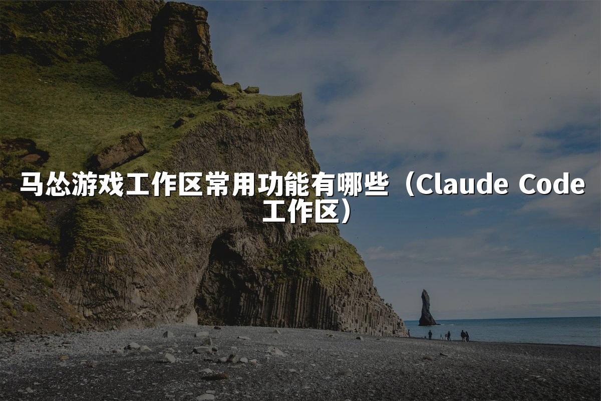 马怂游戏工作区常用功能有哪些（Claude Code 工作区）