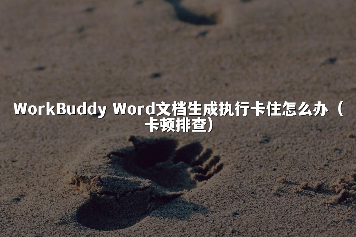 WorkBuddy Word文档生成执行卡住怎么办(卡顿排查)