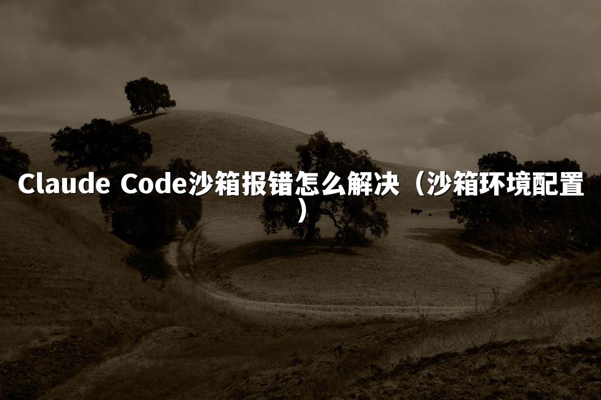 Claude Code沙箱报错怎么解决（沙箱环境配置）