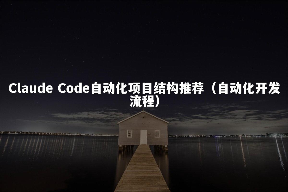 Claude Code自动化项目结构推荐（自动化开发流程）