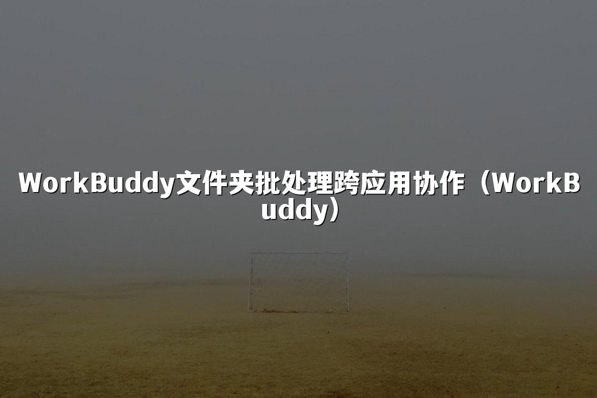 WorkBuddy文件夹批处理跨应用协作(WorkBuddy)
