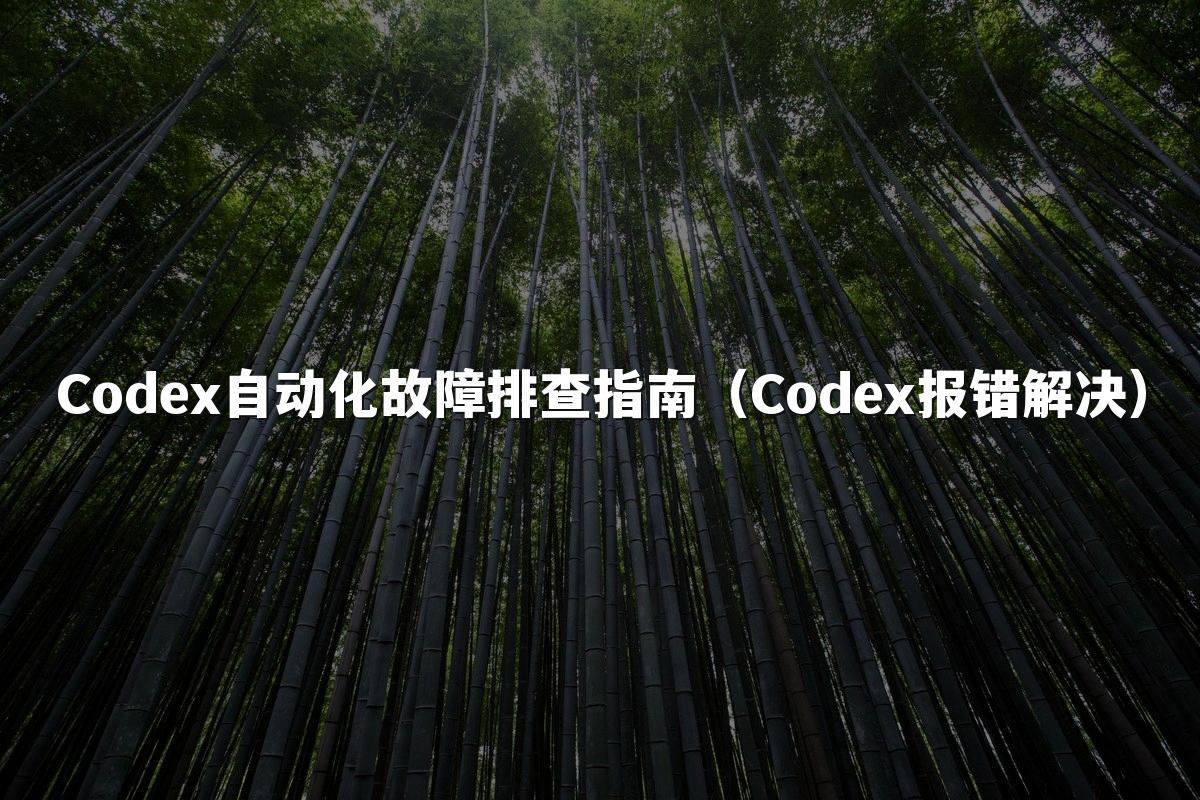 Codex自动化故障排查指南(Codex报错解决)