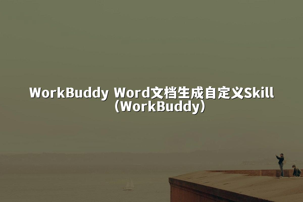 WorkBuddy Word文档生成自定义Skill（WorkBuddy）