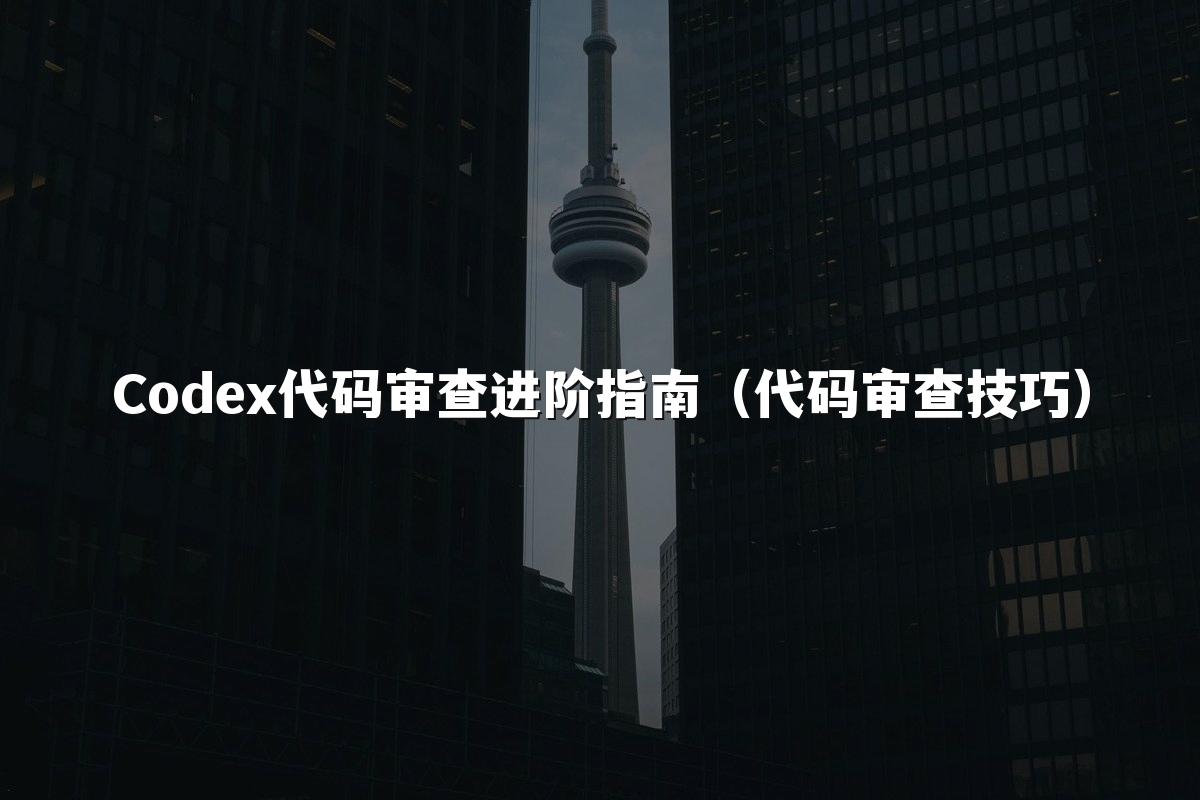 Codex代码审查进阶指南（代码审查技巧）