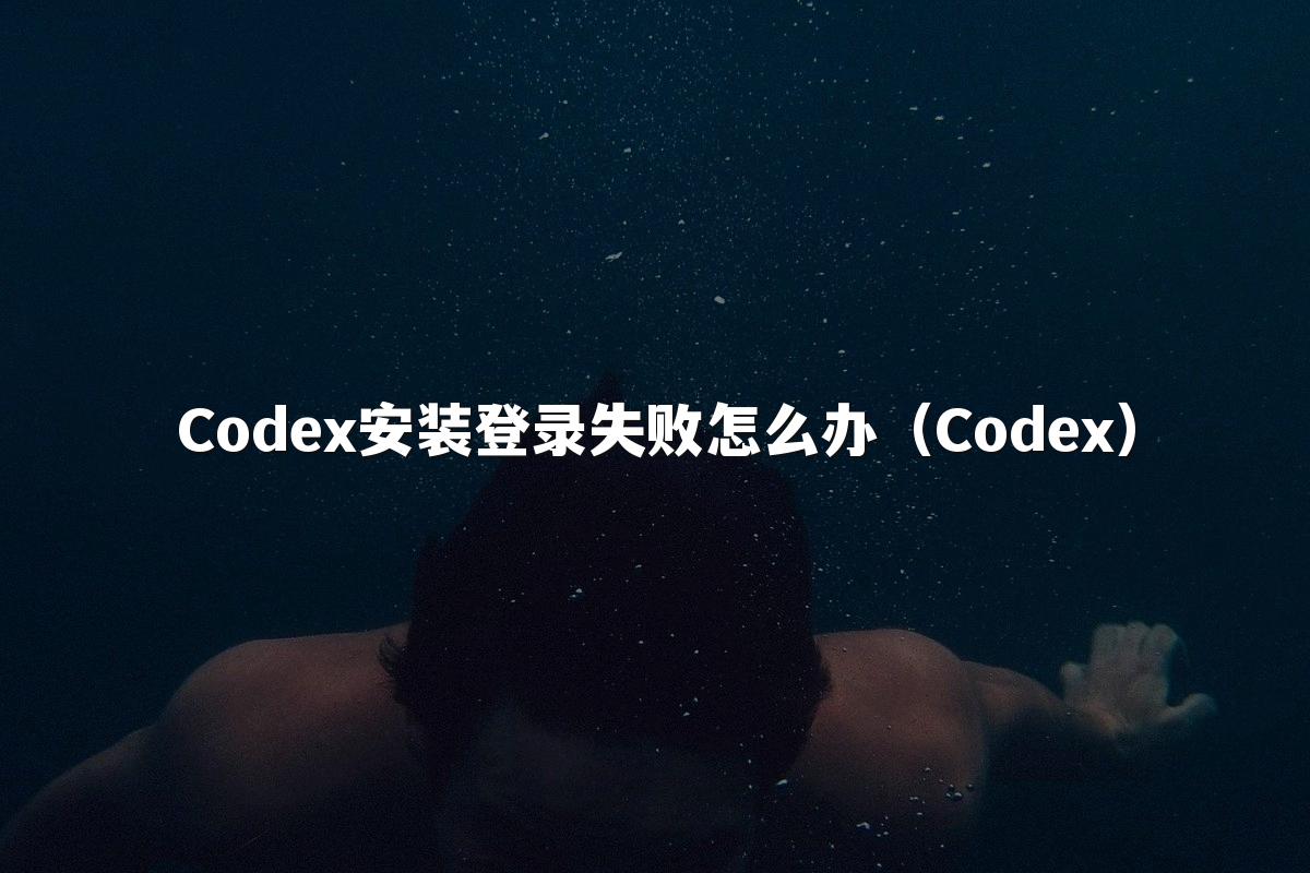 Codex安装登录失败怎么办(Codex)